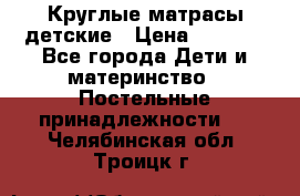 Круглые матрасы детские › Цена ­ 3 150 - Все города Дети и материнство » Постельные принадлежности   . Челябинская обл.,Троицк г.